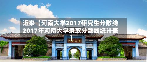 近来【河南大学2017研究生分数线2017年河南大学录取分数线统计表】