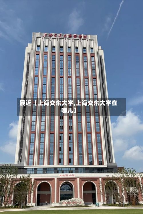 最近【上海交东大学,上海交东大学在哪儿】-第2张图片