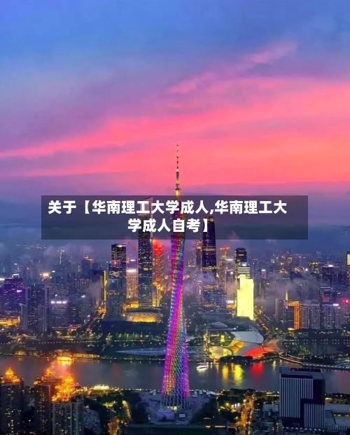 关于【华南理工大学成人,华南理工大学成人自考】-第3张图片