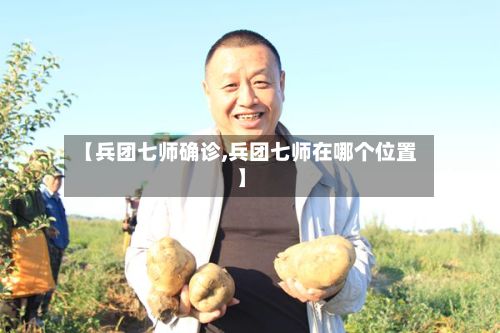 【兵团七师确诊,兵团七师在哪个位置】-第3张图片