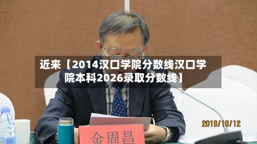近来【2014汉口学院分数线汉口学院本科2026录取分数线】