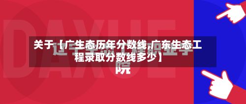 关于【广生态历年分数线,广东生态工程录取分数线多少】-第2张图片