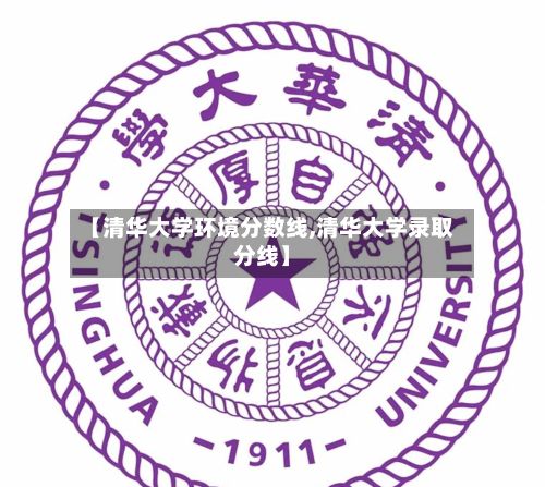 【清华大学环境分数线,清华大学录取分线】