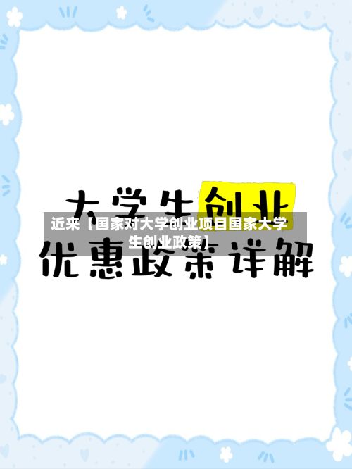 近来【国家对大学创业项目国家大学生创业政策】