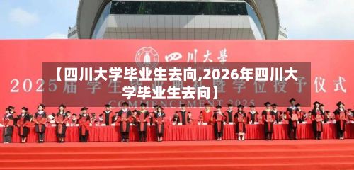 【四川大学毕业生去向,2026年四川大学毕业生去向】-第2张图片