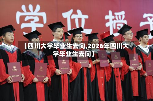 【四川大学毕业生去向,2026年四川大学毕业生去向】-第3张图片