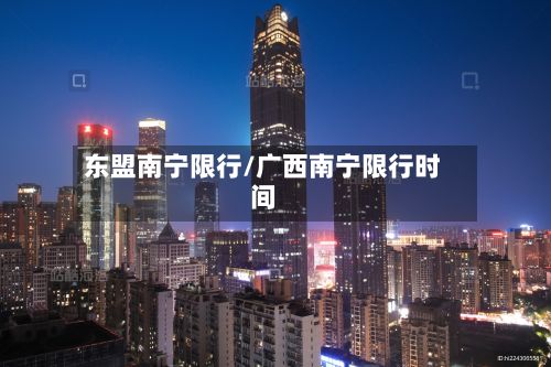 东盟南宁限行/广西南宁限行时间