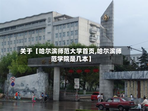 关于【哈尔滨师范大学首页,哈尔滨师范学院是几本】-第3张图片