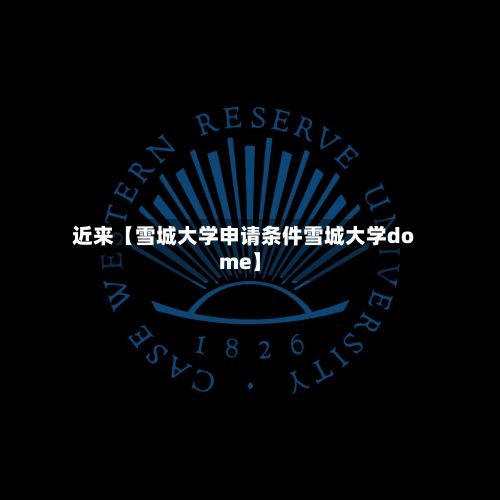 近来【雪城大学申请条件雪城大学dome】-第2张图片
