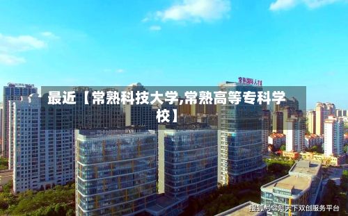 最近【常熟科技大学,常熟高等专科学校】-第2张图片