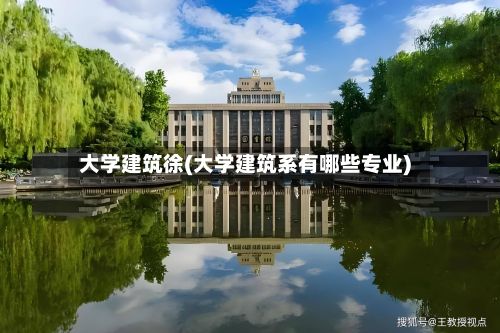 大学建筑徐(大学建筑系有哪些专业)-第2张图片