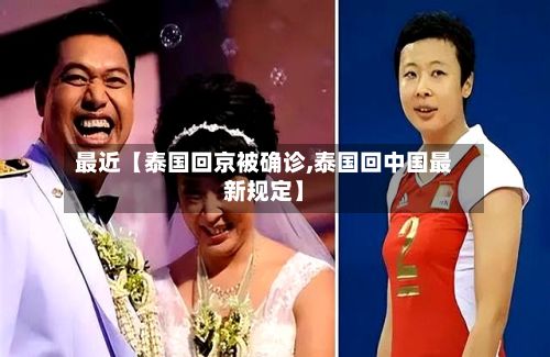 最近【泰国回京被确诊,泰国回中国最新规定】