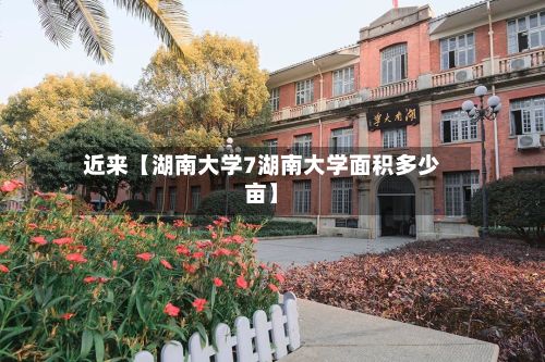 近来【湖南大学7湖南大学面积多少亩】-第3张图片
