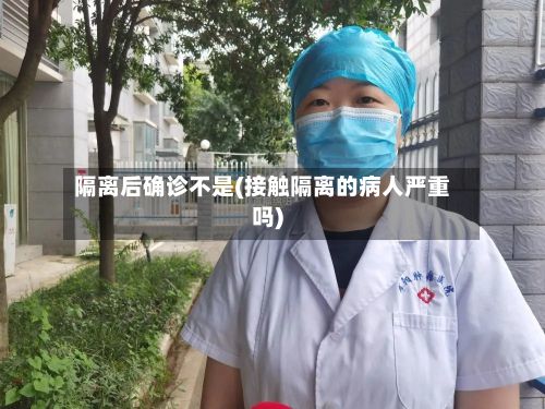 隔离后确诊不是(接触隔离的病人严重吗)