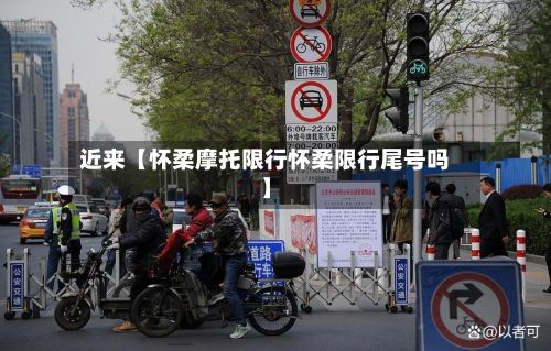 近来【怀柔摩托限行怀柔限行尾号吗】