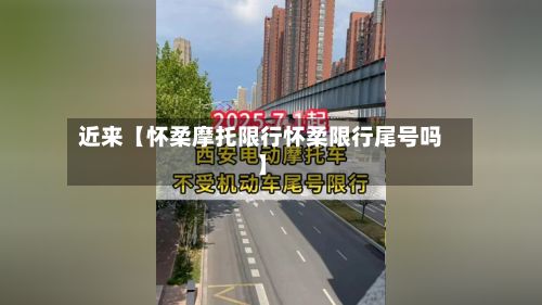 近来【怀柔摩托限行怀柔限行尾号吗】-第2张图片