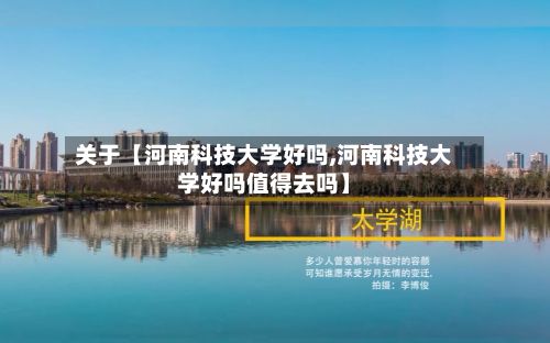 关于【河南科技大学好吗,河南科技大学好吗值得去吗】
