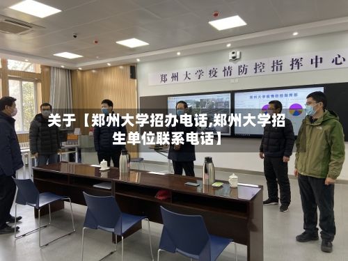 关于【郑州大学招办电话,郑州大学招生单位联系电话】-第2张图片