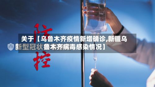 关于【乌鲁木齐疫情新增确诊,新疆乌鲁木齐病毒感染情况】-第2张图片