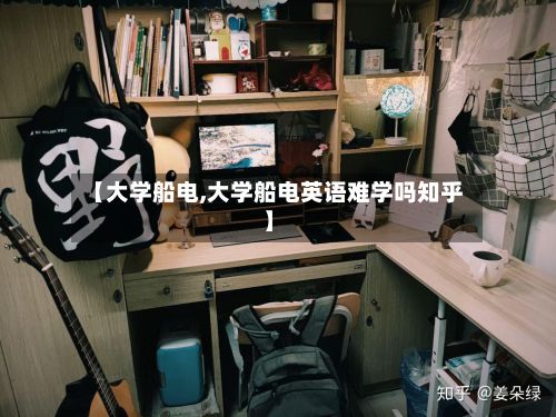 【大学船电,大学船电英语难学吗知乎】-第2张图片