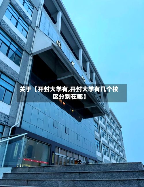关于【开封大学有,开封大学有几个校区分别在哪】