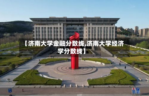 【济南大学金融分数线,济南大学经济学分数线】-第2张图片