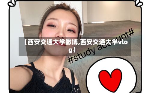 【西安交通大学微博,西安交通大学vlog】-第3张图片