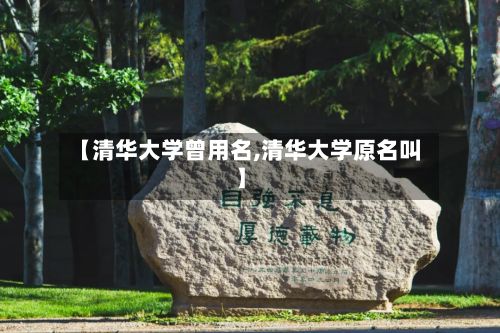 【清华大学曾用名,清华大学原名叫】