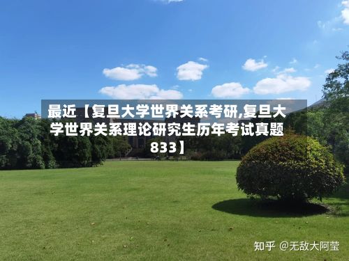 最近【复旦大学世界关系考研,复旦大学世界关系理论研究生历年考试真题833】-第1张图片