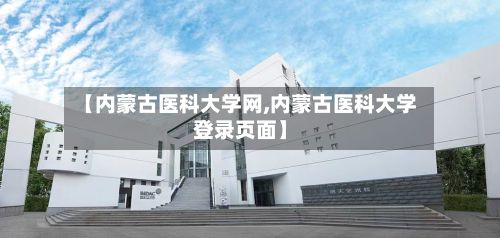 【内蒙古医科大学网,内蒙古医科大学登录页面】-第3张图片