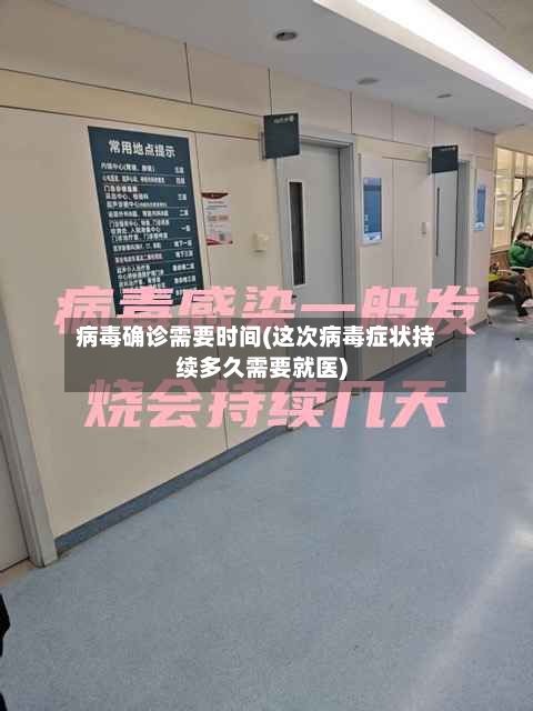 病毒确诊需要时间(这次病毒症状持续多久需要就医)-第2张图片