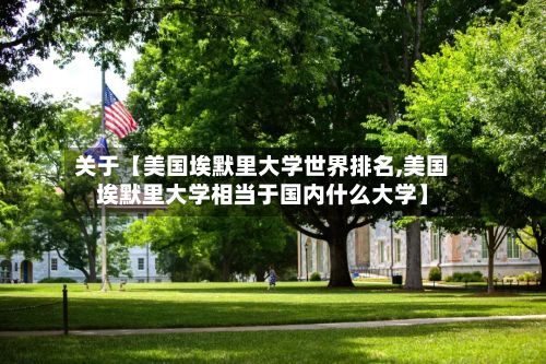 关于【美国埃默里大学世界排名,美国埃默里大学相当于国内什么大学】