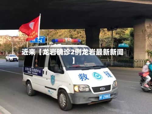 近来【龙岩确诊2例龙岩最新新闻】
