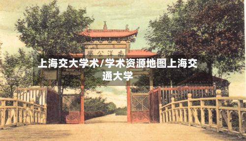 上海交大学术/学术资源地图上海交通大学-第2张图片