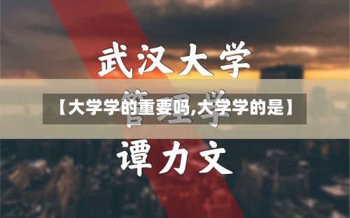 【大学学的重要吗,大学学的是】