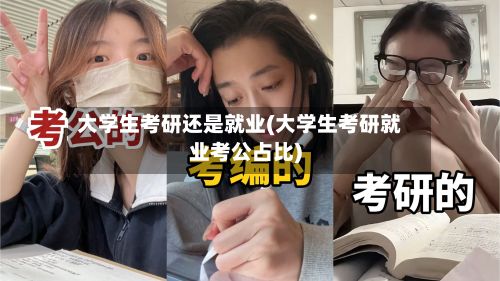 大学生考研还是就业(大学生考研就业考公占比)