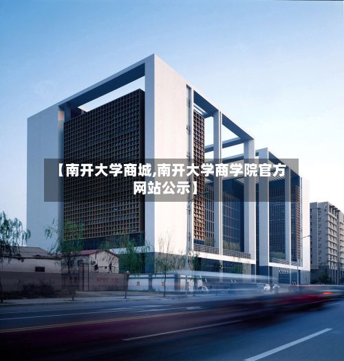 【南开大学商城,南开大学商学院官方网站公示】