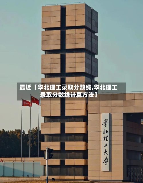 最近【华北理工录取分数线,华北理工录取分数线计算方法】-第3张图片