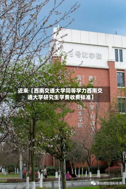 近来【西南交通大学同等学力西南交通大学研究生学费收费标准】-第2张图片
