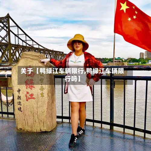 关于【鸭绿江车辆限行,鸭绿江车辆限行吗】