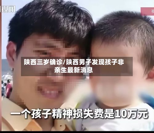 陕西三岁确诊/陕西男子发现孩子非亲生最新消息