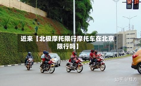 近来【北极摩托限行摩托车在北京限行吗】-第2张图片