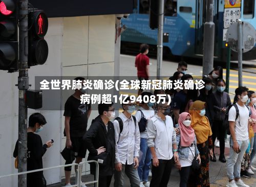 全世界肺炎确诊(全球新冠肺炎确诊病例超1亿9408万)-第2张图片