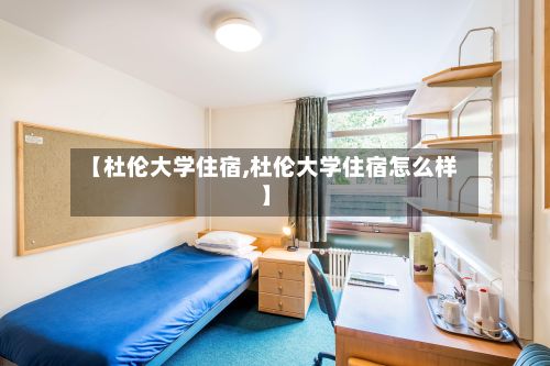 【杜伦大学住宿,杜伦大学住宿怎么样】-第2张图片