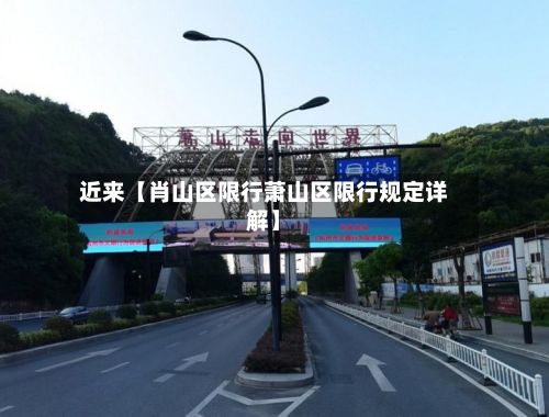近来【肖山区限行萧山区限行规定详解】