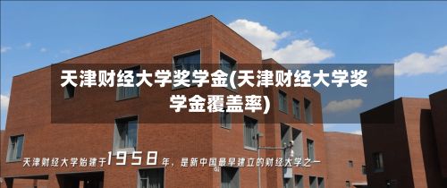 天津财经大学奖学金(天津财经大学奖学金覆盖率)