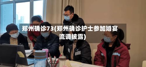 郑州确诊73(郑州确诊护士参加婚宴 流调披露)