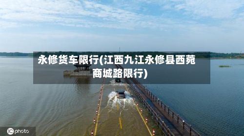 永修货车限行(江西九江永修县西菀商城路限行)
