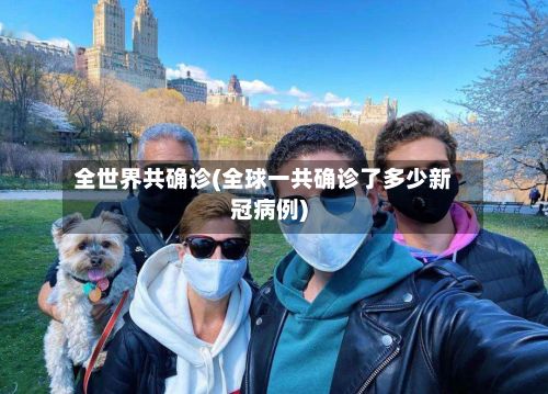 全世界共确诊(全球一共确诊了多少新冠病例)-第2张图片
