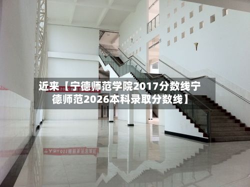 近来【宁德师范学院2017分数线宁德师范2026本科录取分数线】-第3张图片